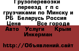 Грузоперевозки, переезд, г/п с грузчиками по Минску и РБ, Беларусь-Россия › Цена ­ 13 - Все города Авто » Услуги   . Крым,Инкерман